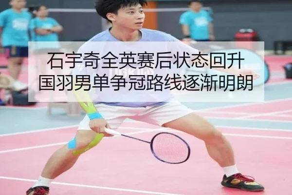 石宇奇全英赛后状态回升 国羽男单争冠路线逐渐明朗